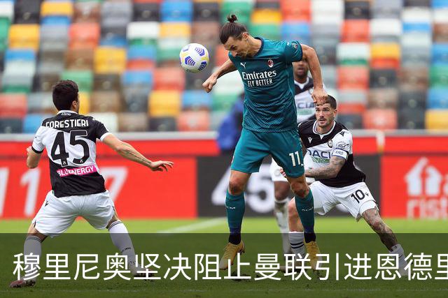 穆里尼奥坚决阻止曼联引进恩德里克，球员状态回暖表现出色
