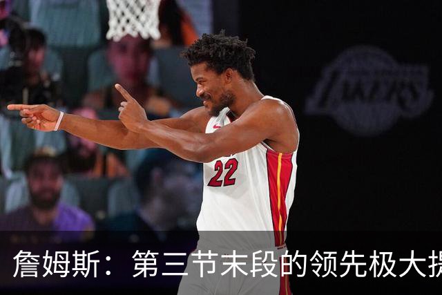 詹姆斯：第三节末段的领先极大提升士气